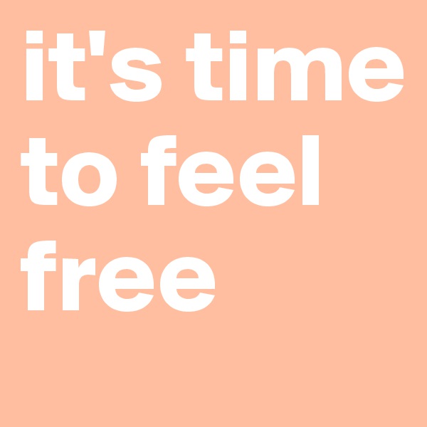 it's time to feel free