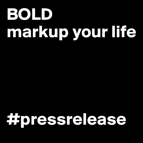 BOLD
markup your life




#pressrelease