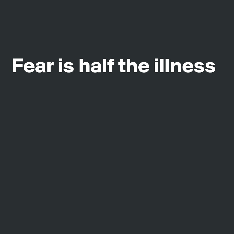 

Fear is half the illness





