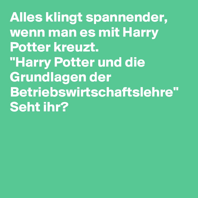 Alles klingt spannender, wenn man es mit Harry Potter kreuzt. 
"Harry Potter und die Grundlagen der Betriebswirtschaftslehre"
Seht ihr?