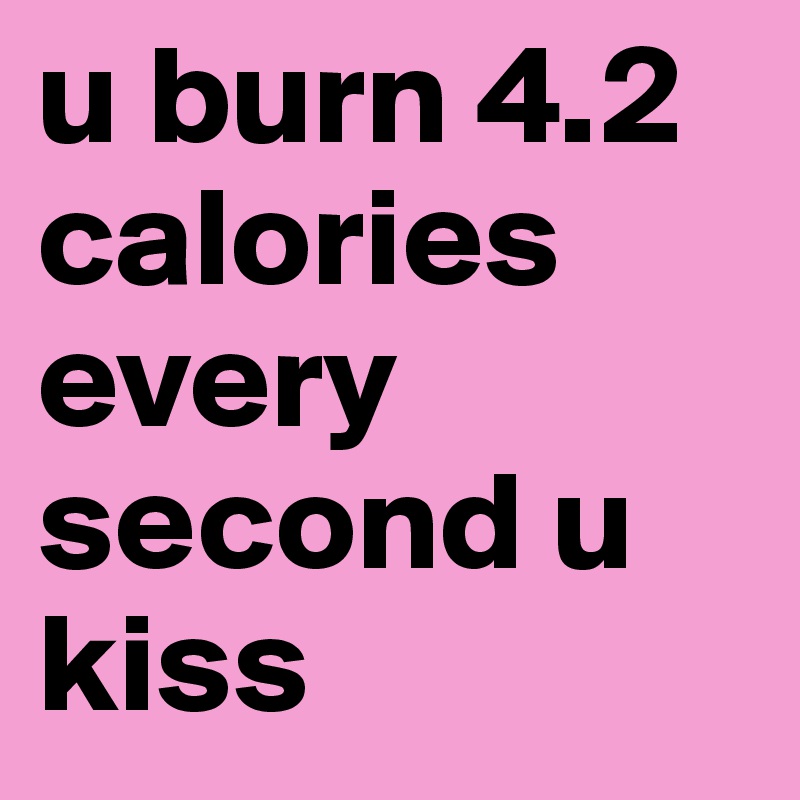 u burn 4.2 calories every second u kiss 