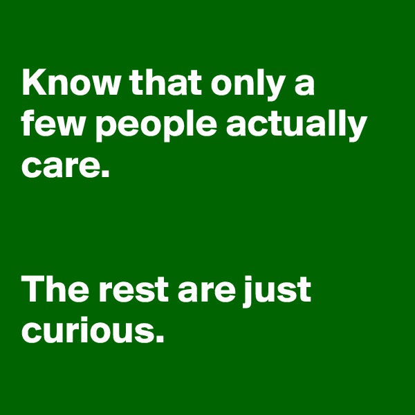 
Know that only a few people actually care.


The rest are just curious.
