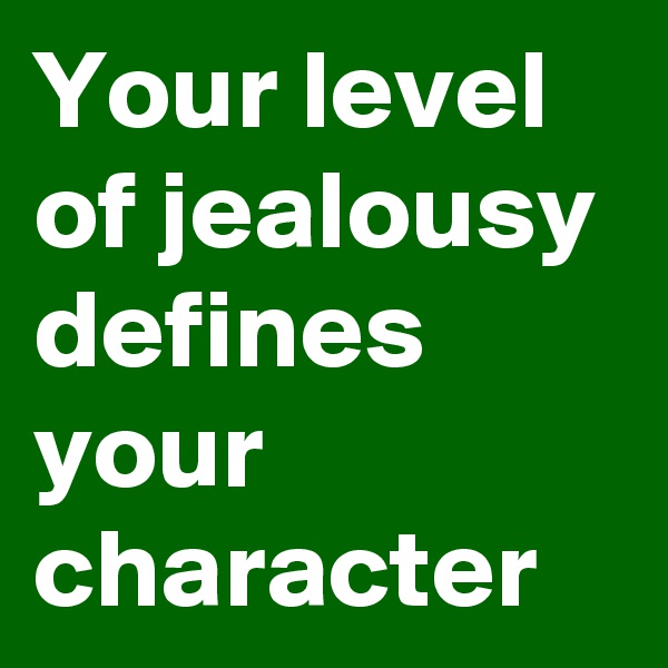 Your level of jealousy defines your character