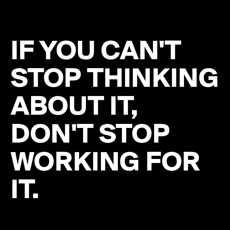 If You Can T Stop Thinking About It Don T Stop Working For It Post By Juneocallagh On Boldomatic