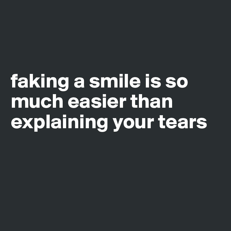 


faking a smile is so much easier than explaining your tears



