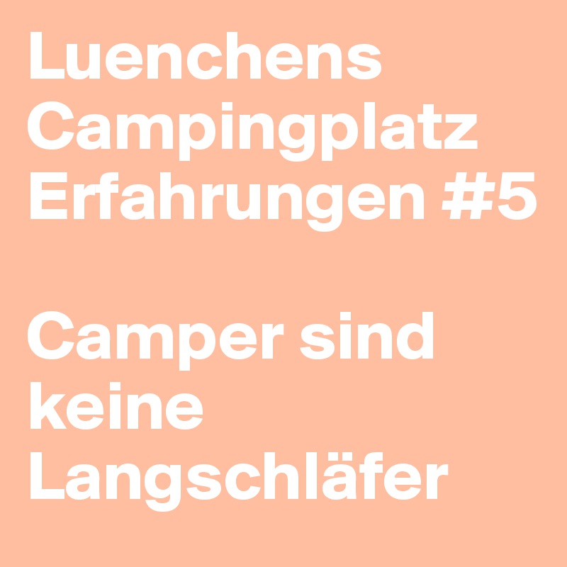 Luenchens Campingplatz Erfahrungen #5

Camper sind keine Langschläfer