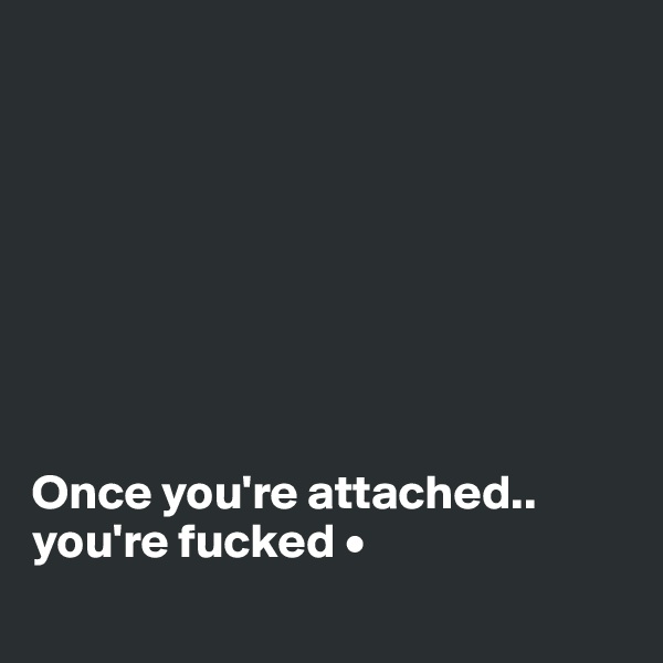 








Once you're attached..
you're fucked •
