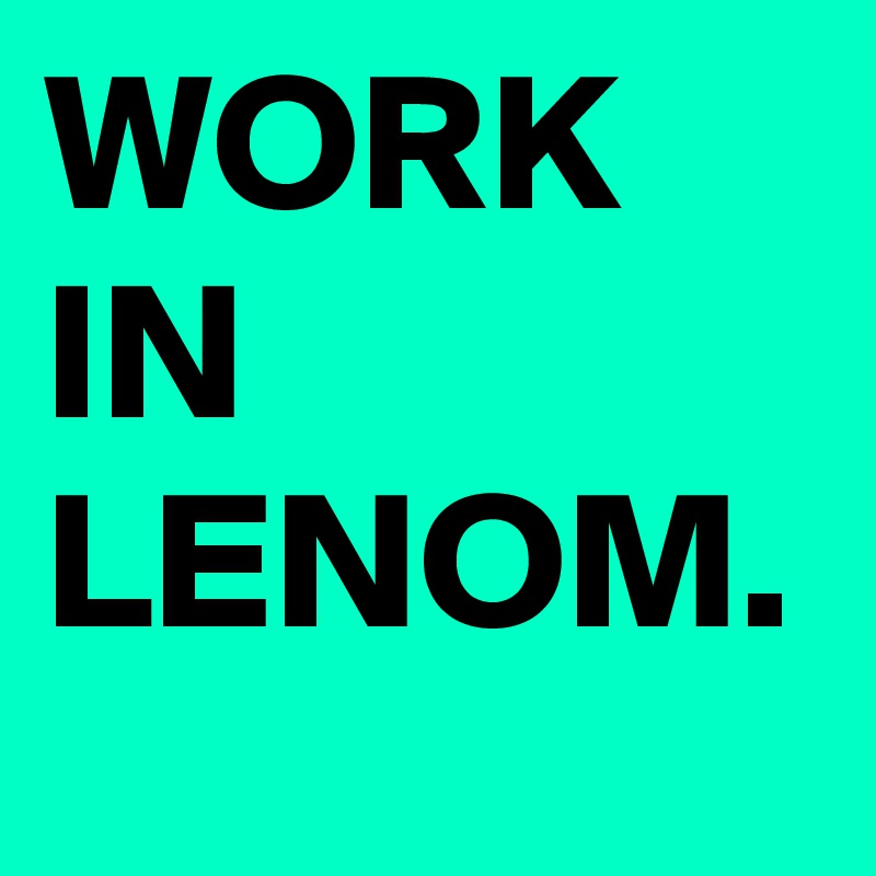 WORK
IN LENOM.