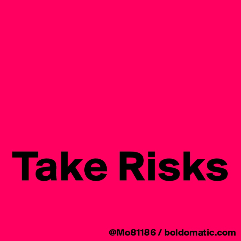 


Take Risks