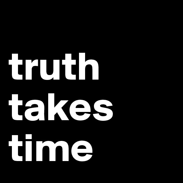             truth
takes
time