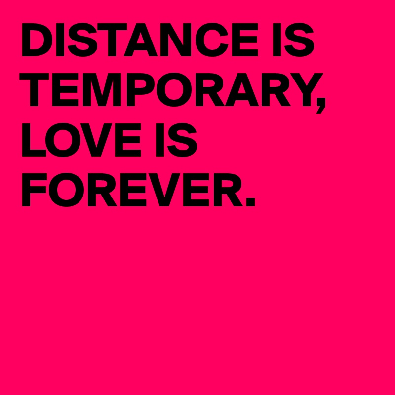 DISTANCE IS TEMPORARY, LOVE IS FOREVER.            


