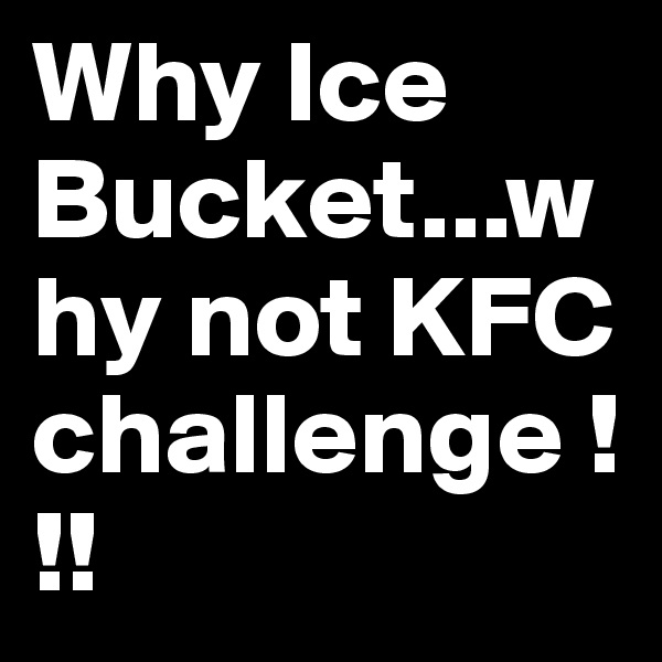Why Ice Bucket...why not KFC challenge !!!