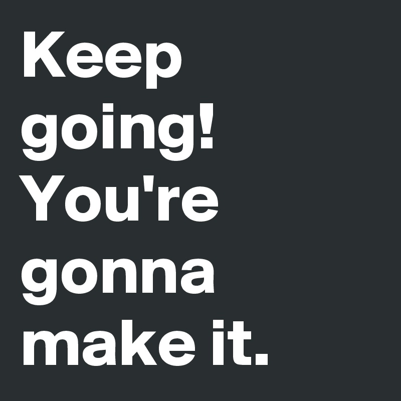 Keep Going You Re Gonna Make It Post By S1mon On Boldomatic