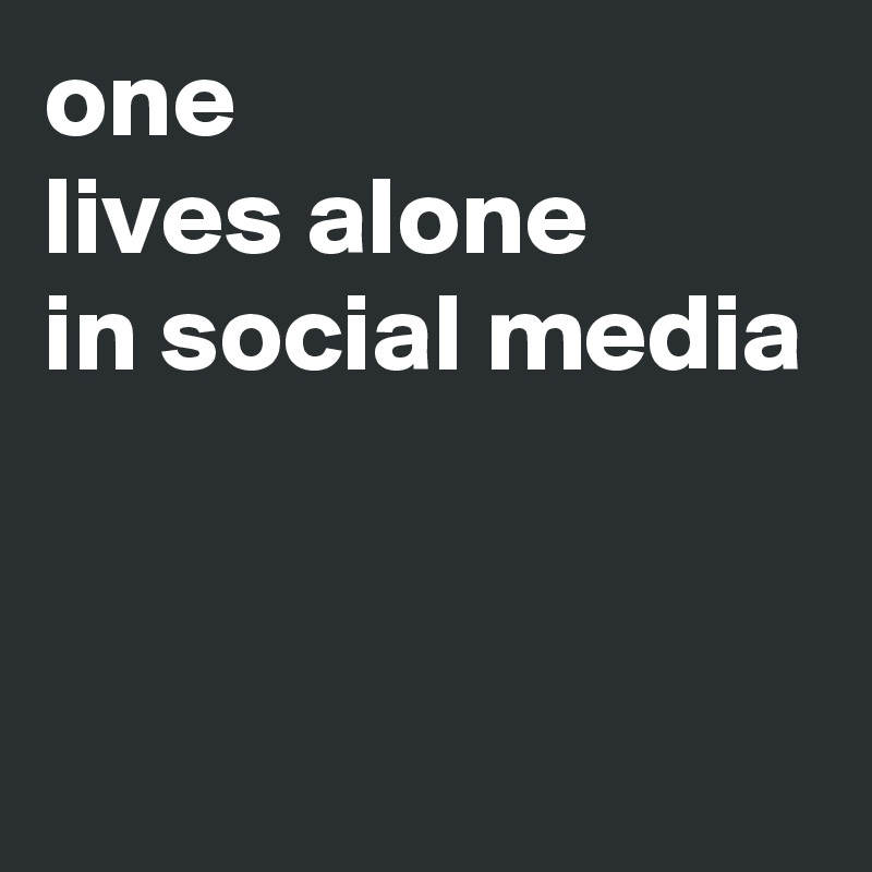 one
lives alone
in social media



