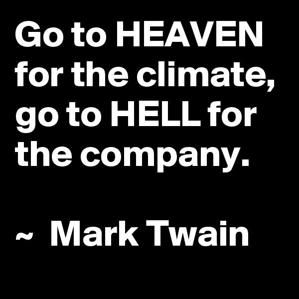 Go to HEAVEN for the climate, 
go to HELL for the company. 

~  Mark Twain