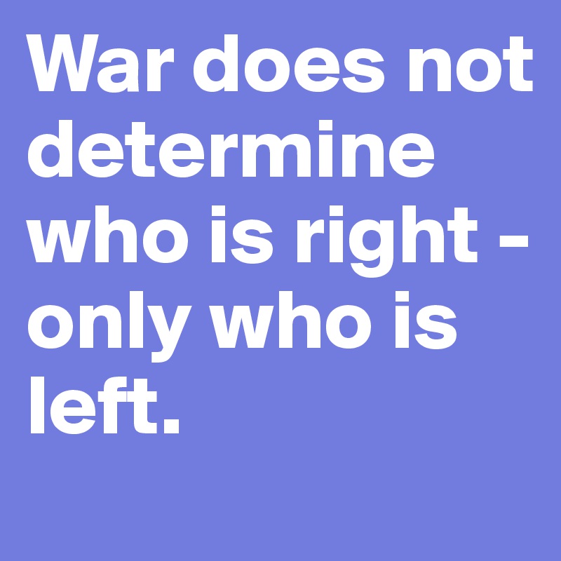 War does not determine who is right - only who is left.