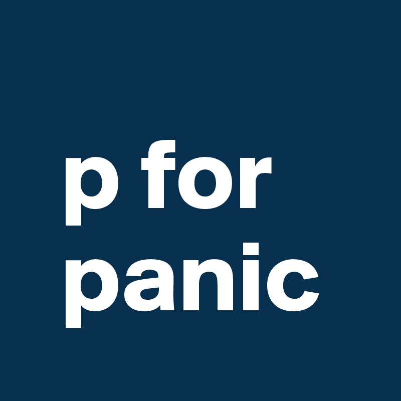 
  p for 
  panic