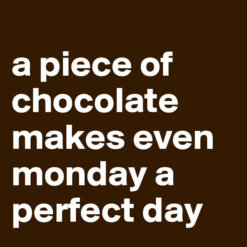 
a piece of chocolate makes even monday a perfect day