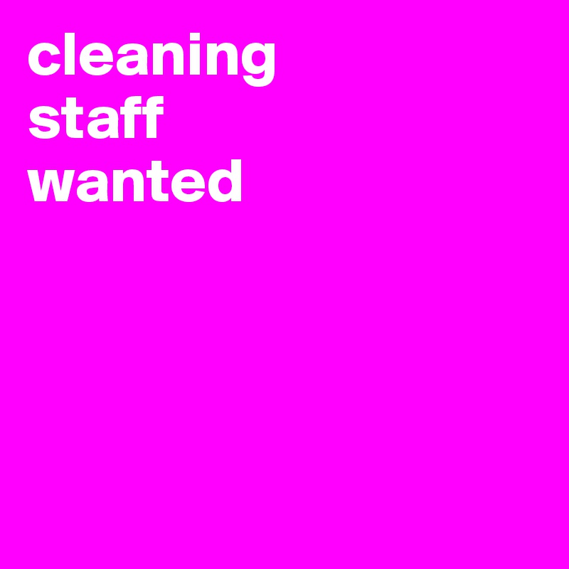 cleaning 
staff 
wanted 




        