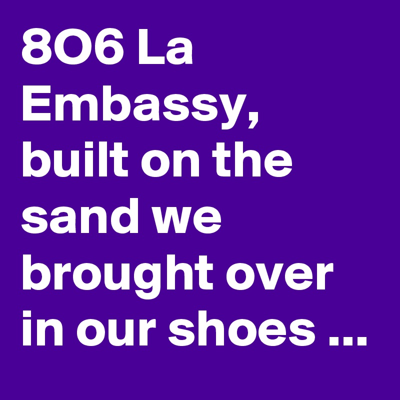 8O6 La Embassy, built on the sand we brought over in our shoes ...
