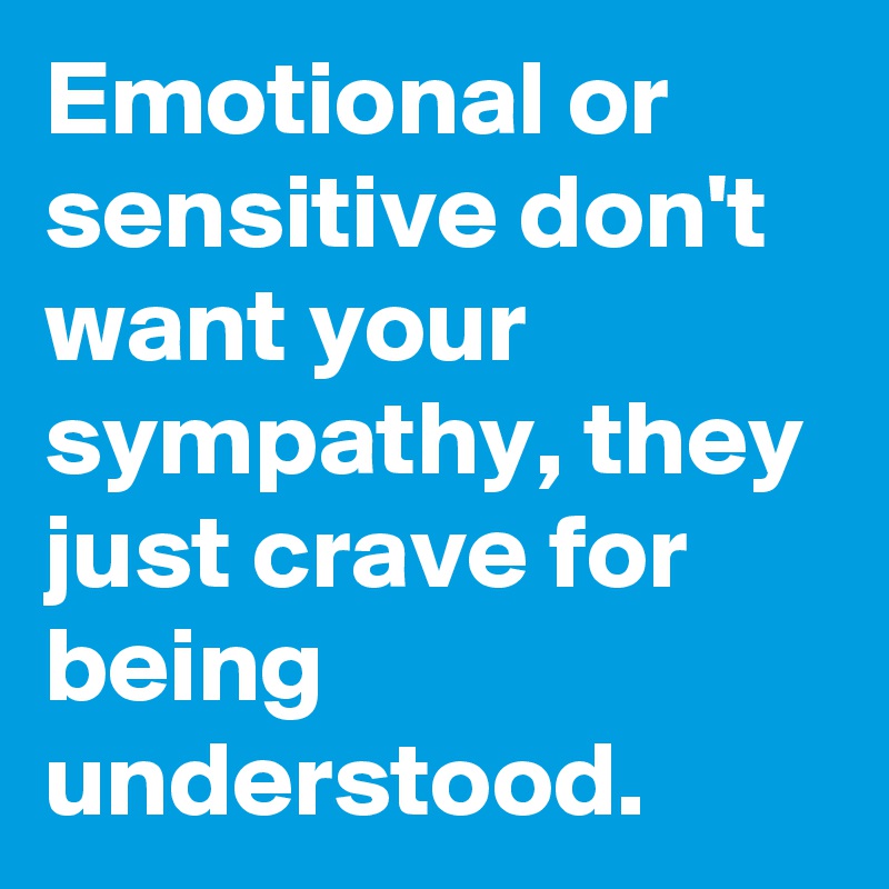 Emotional Or Sensitive Don't Want Your Sympathy, They Just Crave For 