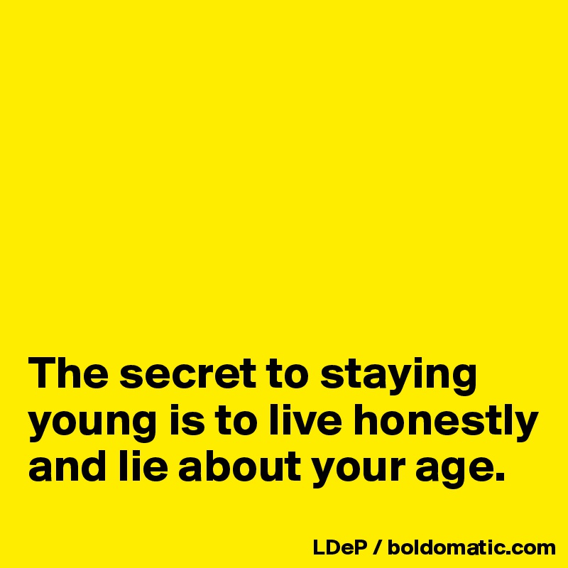 






The secret to staying young is to live honestly and lie about your age. 