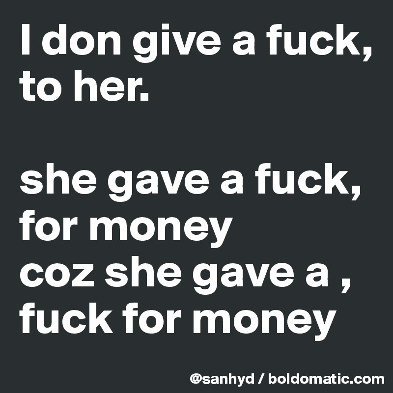 I don give a fuck,
to her.

she gave a fuck, for money
coz she gave a ,
fuck for money