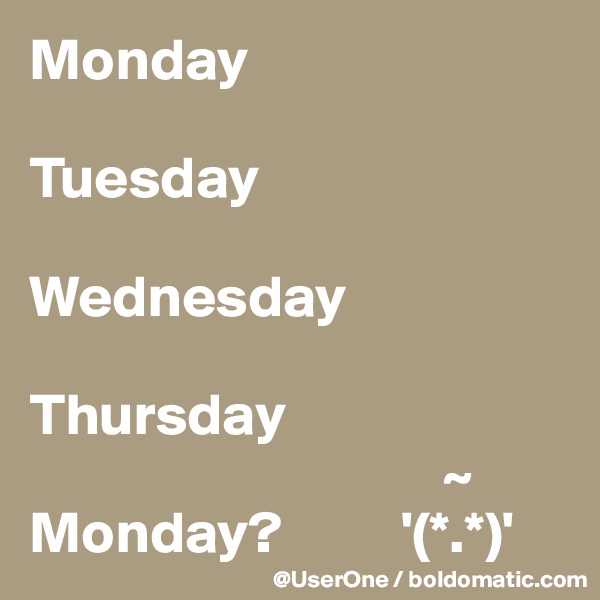 Monday

Tuesday

Wednesday

Thursday
                                   ~
Monday?          '(*.*)'