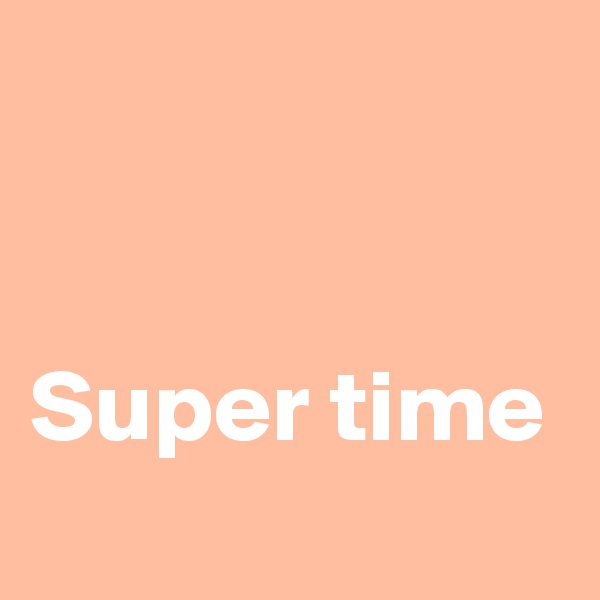


Super time 