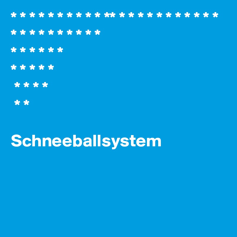 * * * * * * * * * * ** * * * * * * * * * * * * * * * * * * * * * 
* * * * * * 
* * * * *
 * * * *
 * * 

Schneeballsystem
 


