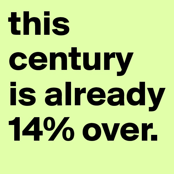 this century is already 14% over.