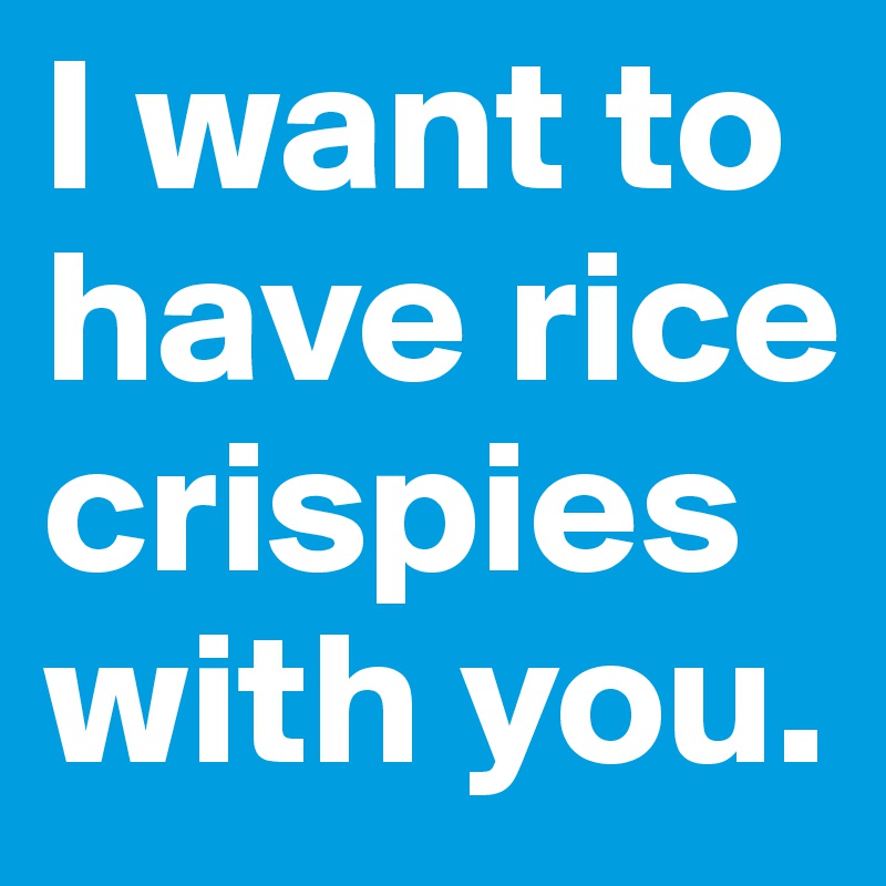I want to have rice crispies with you. 