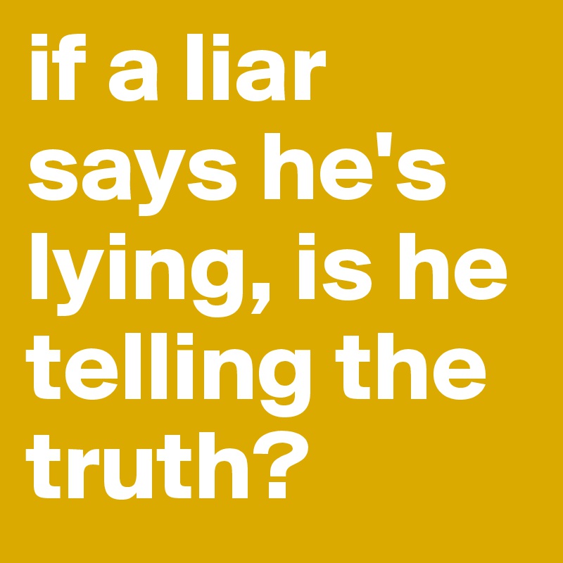 if a liar says he's lying, is he telling the truth?