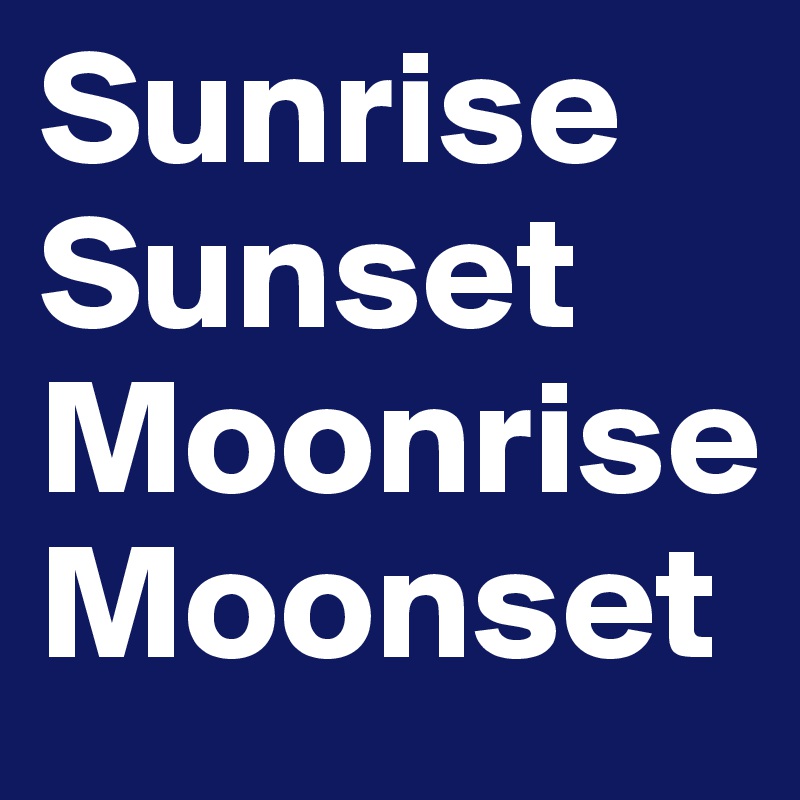 Sunrise
Sunset
Moonrise
Moonset