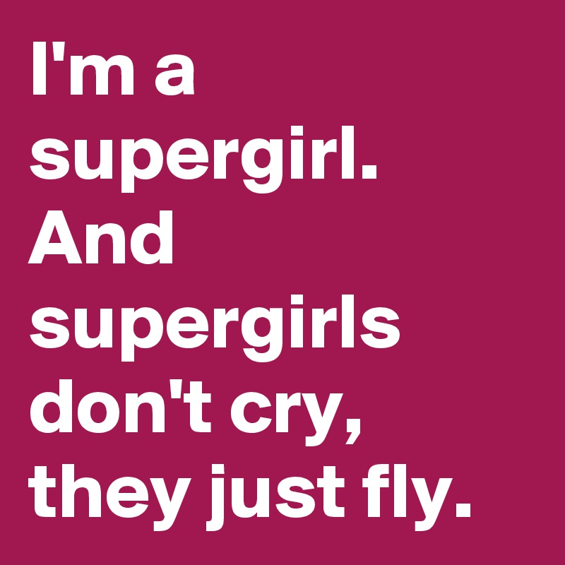 I'm a supergirl. And supergirls don't cry, they just fly.