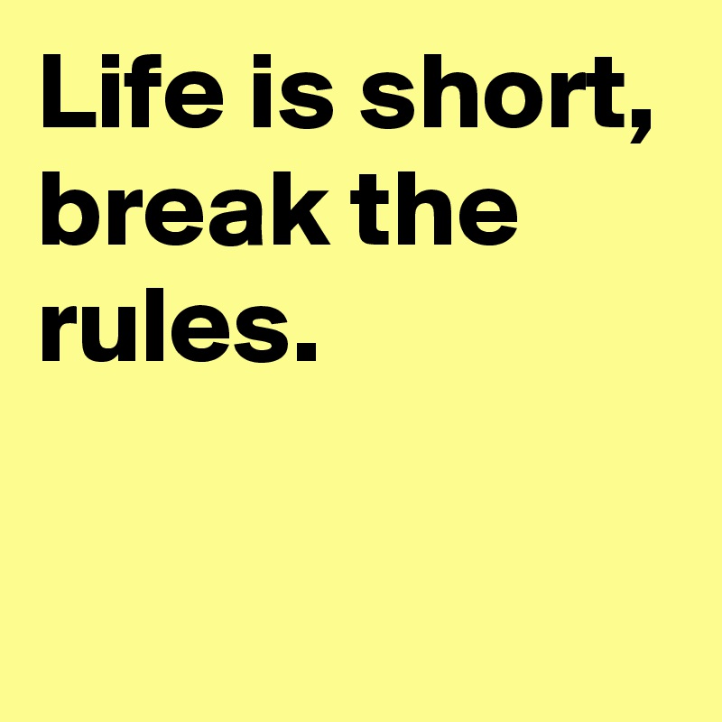 Life is short,
break the rules.

