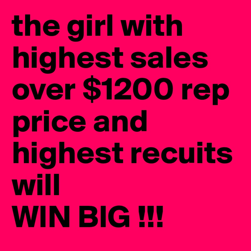 the girl with highest sales over $1200 rep price and highest recuits will 
WIN BIG !!! 