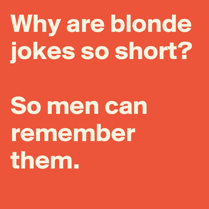 Why are blonde jokes so short?

So men can remember them.