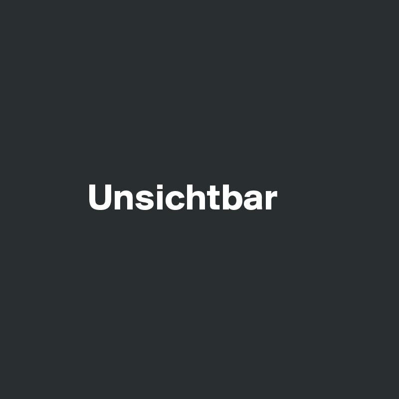 



         Unsichtbar



