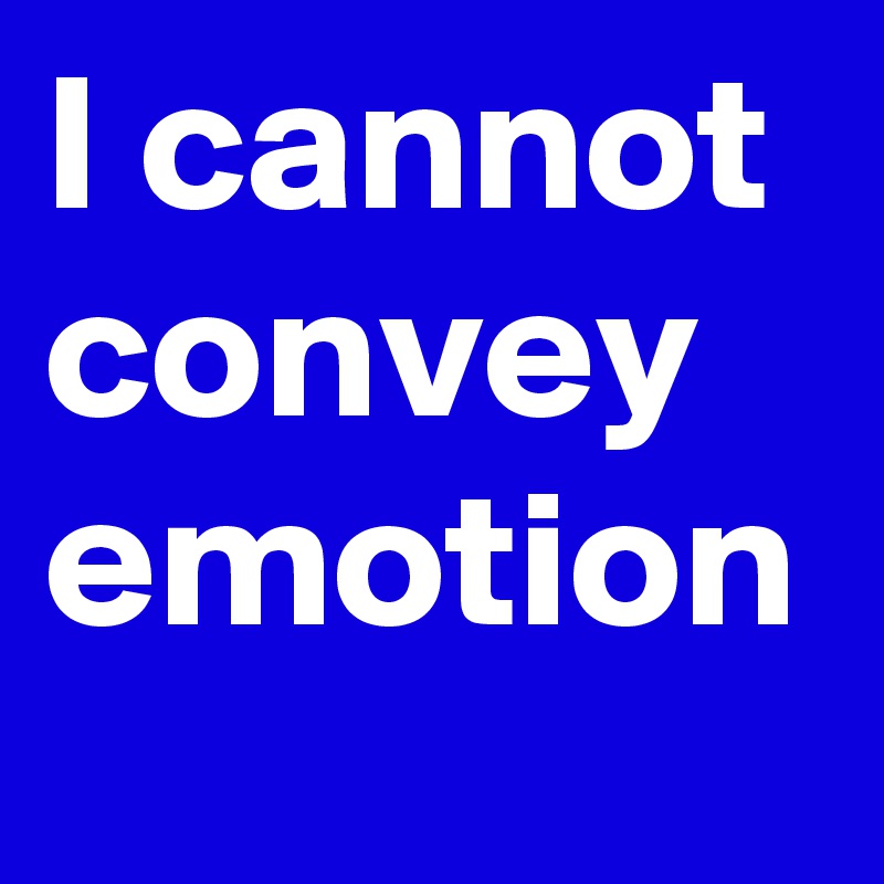 I cannot convey emotion