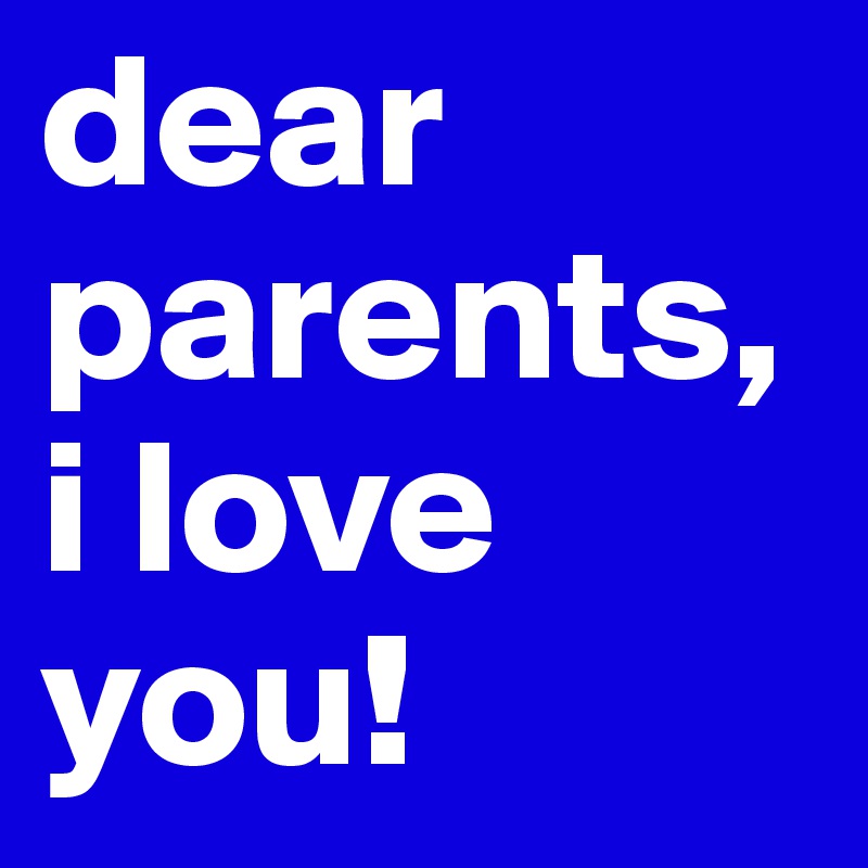 dear parents,i love you! 