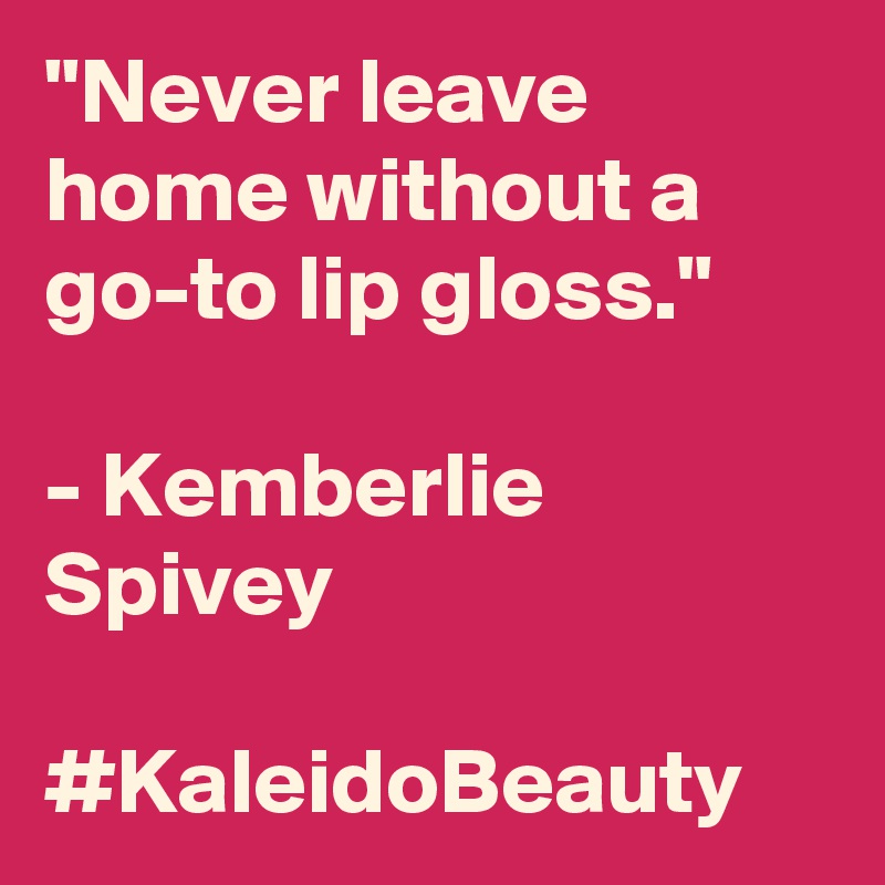 "Never leave home without a go-to lip gloss."

- Kemberlie Spivey

#KaleidoBeauty