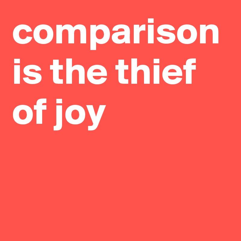 comparison is the thief of joy