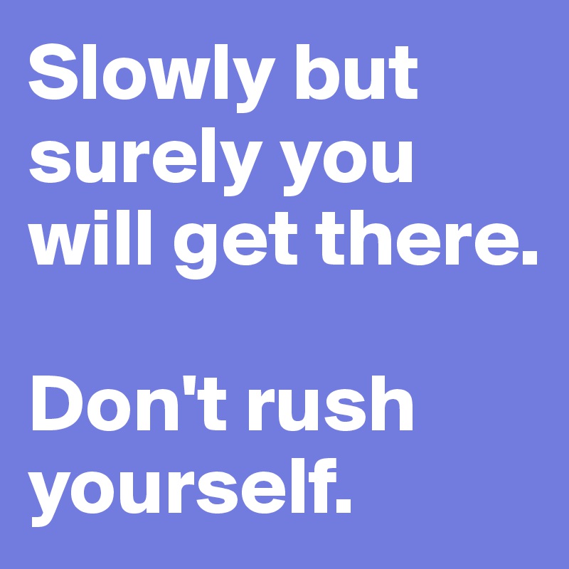 Slowly but surely you will get there. Don't rush yourself. - Post by ...