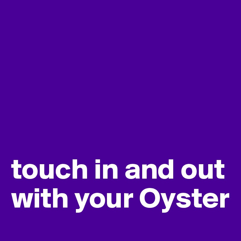 




touch in and out with your Oyster