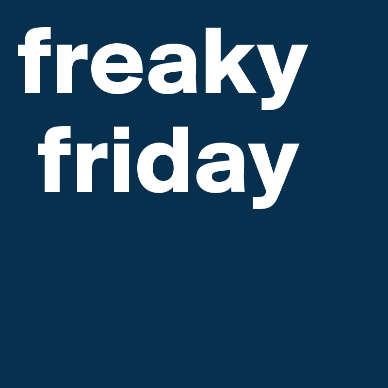 freaky  
 friday