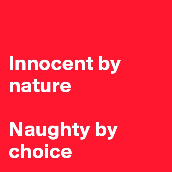 

Innocent by nature

Naughty by choice