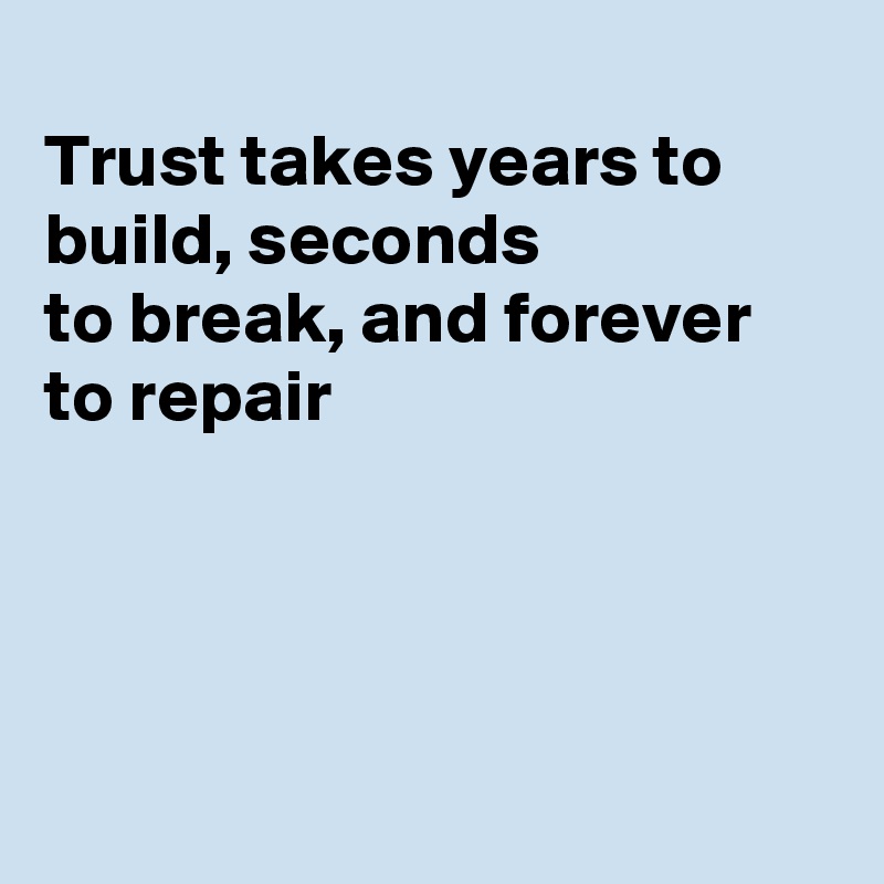 
Trust takes years to build, seconds 
to break, and forever to repair




