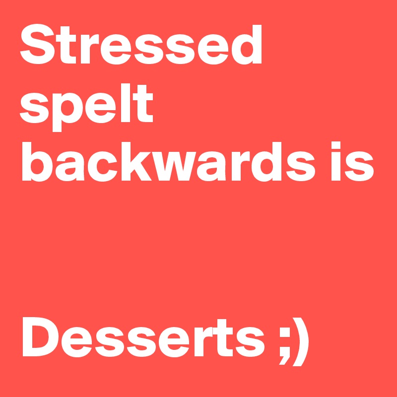 Stressed spelt backwards is


Desserts ;)