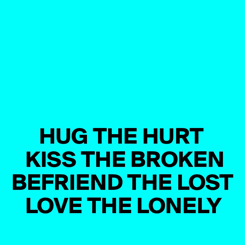 




      HUG THE HURT
   KISS THE BROKEN
BEFRIEND THE LOST
   LOVE THE LONELY